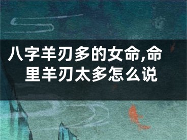 八字羊刃多的女命,命里羊刃太多怎么说