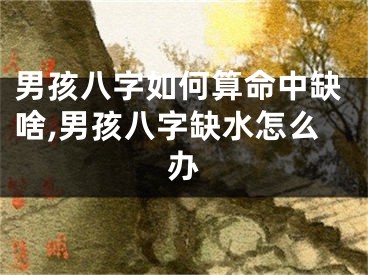 男孩八字如何算命中缺啥,男孩八字缺水怎么办