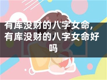 有库没财的八字女命,有库没财的八字女命好吗
