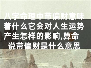 八字命理中带偏财意味着什么它会对人生运势产生怎样的影响,算命说带偏财是什么意思