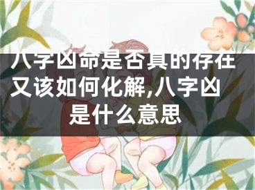 八字凶命是否真的存在又该如何化解,八字凶是什么意思