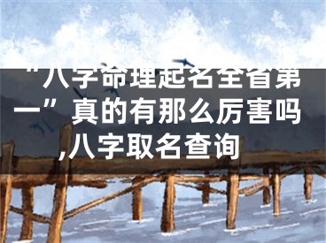 “八字命理起名全省第一”真的有那么厉害吗,八字取名查询
