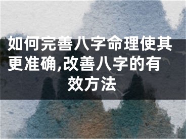 如何完善八字命理使其更准确,改善八字的有效方法