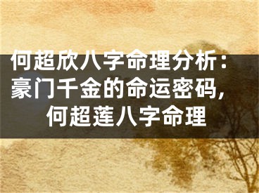 何超欣八字命理分析：豪门千金的命运密码,何超莲八字命理