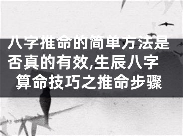 八字推命的简单方法是否真的有效,生辰八字算命技巧之推命步骤