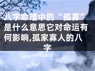 八字命理中的“孤寡”是什么意思它对命运有何影响,孤家寡人的八字