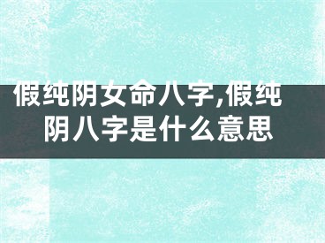 假纯阴女命八字,假纯阴八字是什么意思