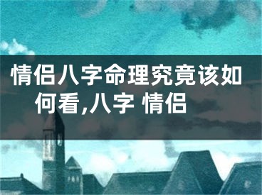 情侣八字命理究竟该如何看,八字 情侣