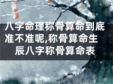 八字命理称骨算命到底准不准呢,称骨算命生辰八字称骨算命表