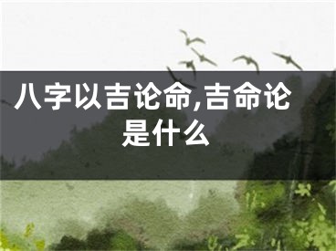 八字以吉论命,吉命论是什么