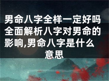 男命八字全样一定好吗全面解析八字对男命的影响,男命八字是什么意思
