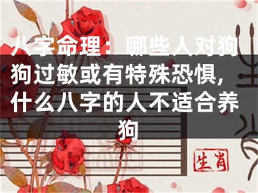 八字命理:哪些人对狗狗过敏或有特殊恐惧,什么八字的人不适合养狗