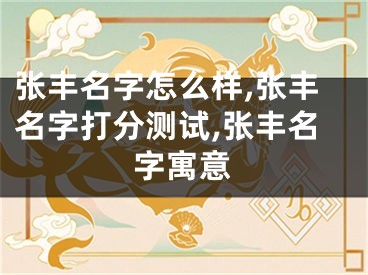 张丰名字怎么样,张丰名字打分测试,张丰名字寓意