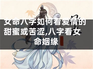 女命八字如何看爱情的甜蜜或苦涩,八字看女命姻缘