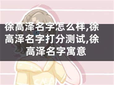 徐高泽名字怎么样,徐高泽名字打分测试,徐高泽名字寓意
