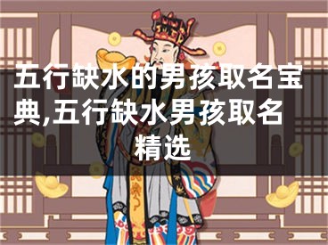五行缺水的男孩取名宝典,五行缺水男孩取名精选