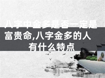 八字中金多是否一定是富贵命,八字金多的人有什么特点