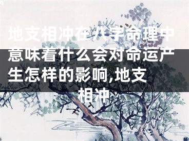 地支相冲在八字命理中意味着什么会对命运产生怎样的影响,地支 相冲