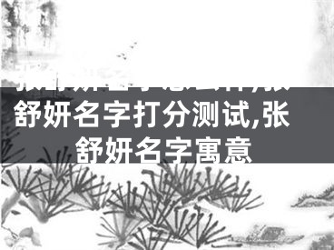 张舒妍名字怎么样,张舒妍名字打分测试,张舒妍名字寓意