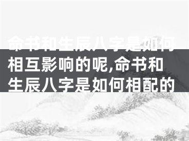 命书和生辰八字是如何相互影响的呢,命书和生辰八字是如何相配的