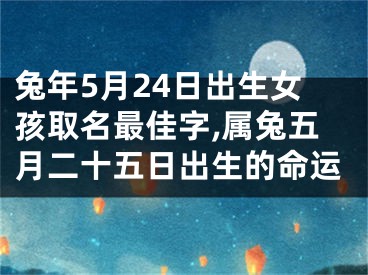 兔年5月24日出生女孩取名最佳字,属兔五月二十五日出生的命运