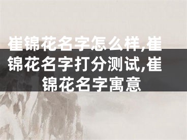 崔锦花名字怎么样,崔锦花名字打分测试,崔锦花名字寓意