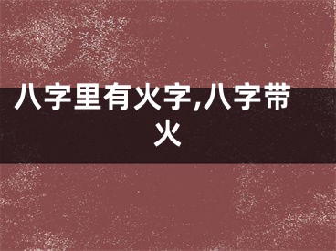 八字里有火字,八字带火