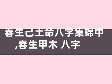 春生己土命八字集锦中,春生甲木 八字