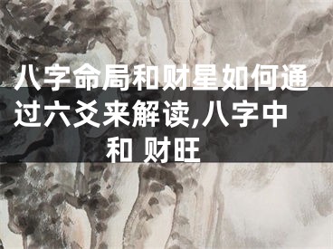 八字命局和财星如何通过六爻来解读,八字中和 财旺