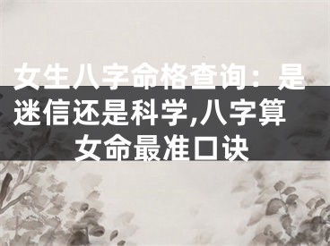 女生八字命格查询:是迷信还是科学,八字算女命最准口诀