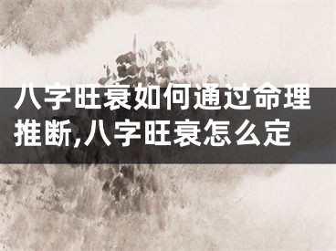 八字旺衰如何通过命理推断,八字旺衰怎么定