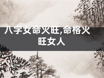八字女命火旺,命格火旺女人