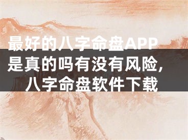 最好的八字命盘APP是真的吗有没有风险,八字命盘软件下载