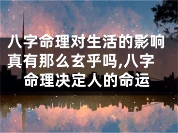 八字命理对生活的影响真有那么玄乎吗,八字命理决定人的命运
