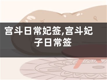 宫斗日常妃签,宫斗妃子日常签