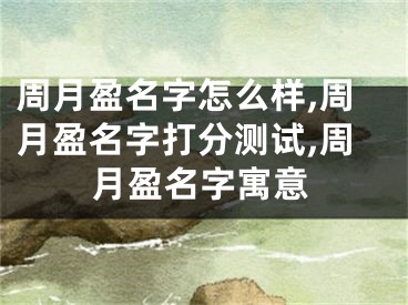 周月盈名字怎么样,周月盈名字打分测试,周月盈名字寓意