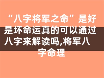 “八字将军之命”是好是坏命运真的可以通过八字来解读吗,将军八字命理