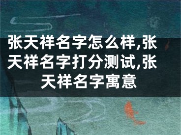 张天祥名字怎么样,张天祥名字打分测试,张天祥名字寓意