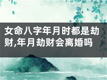 女命八字年月时都是劫财,年月劫财会离婚吗