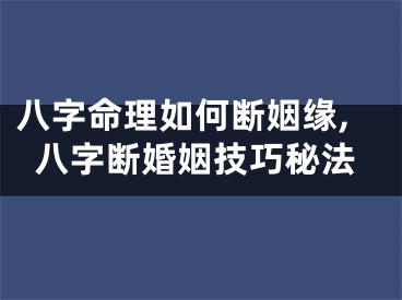 八字命理如何断姻缘,八字断婚姻技巧秘法
