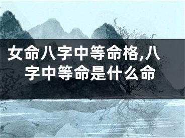 女命八字中等命格,八字中等命是什么命