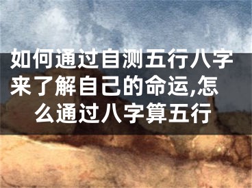 如何通过自测五行八字来了解自己的命运,怎么通过八字算五行