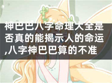 神巴巴八字命理大全是否真的能揭示人的命运,八字神巴巴算的不准