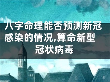 八字命理能否预测新冠感染的情况,算命新型冠状病毒