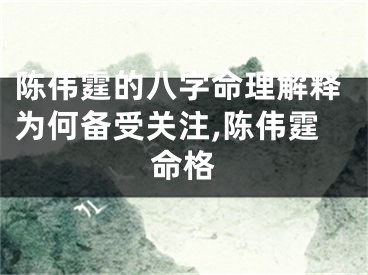 陈伟霆的八字命理解释为何备受关注,陈伟霆命格