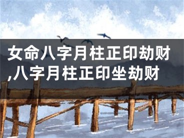 女命八字月柱正印劫财,八字月柱正印坐劫财