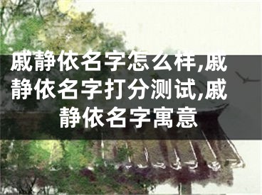 戚静依名字怎么样,戚静依名字打分测试,戚静依名字寓意