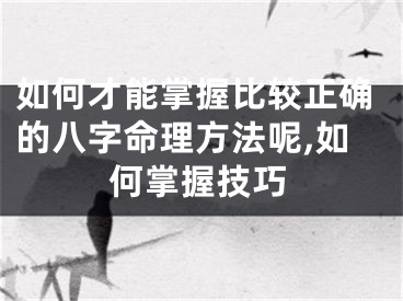 如何才能掌握比较正确的八字命理方法呢,如何掌握技巧