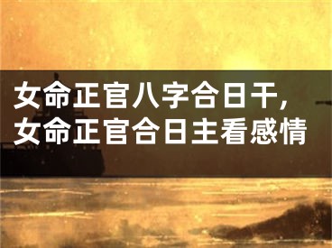 女命正官八字合日干,女命正官合日主看感情