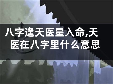 八字逢天医星入命,天医在八字里什么意思